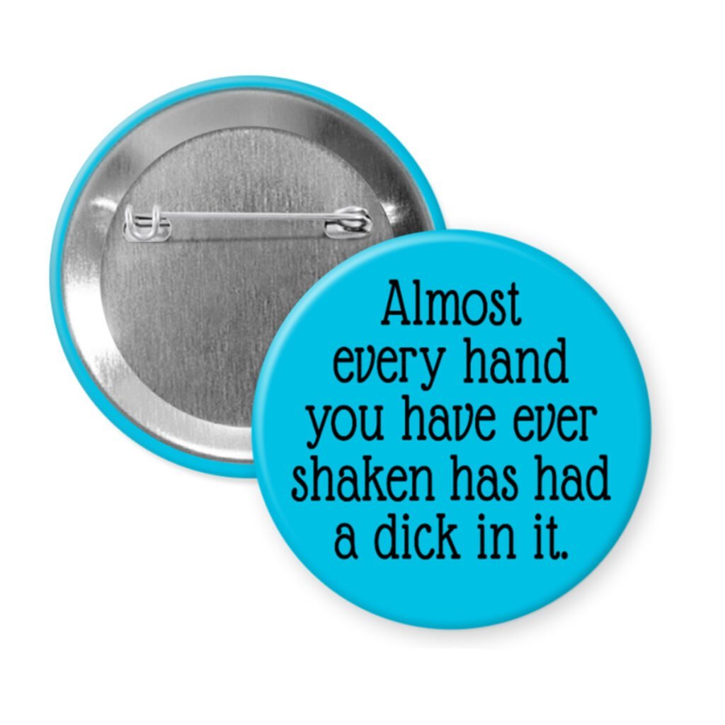 Blue pinback button with the text 'Almost every hand you have ever shaken has had a dick in it.' printed in black.