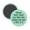 Green magnet with the text 'Almost every hand you have ever shaken has had a dick in it.' printed in black.