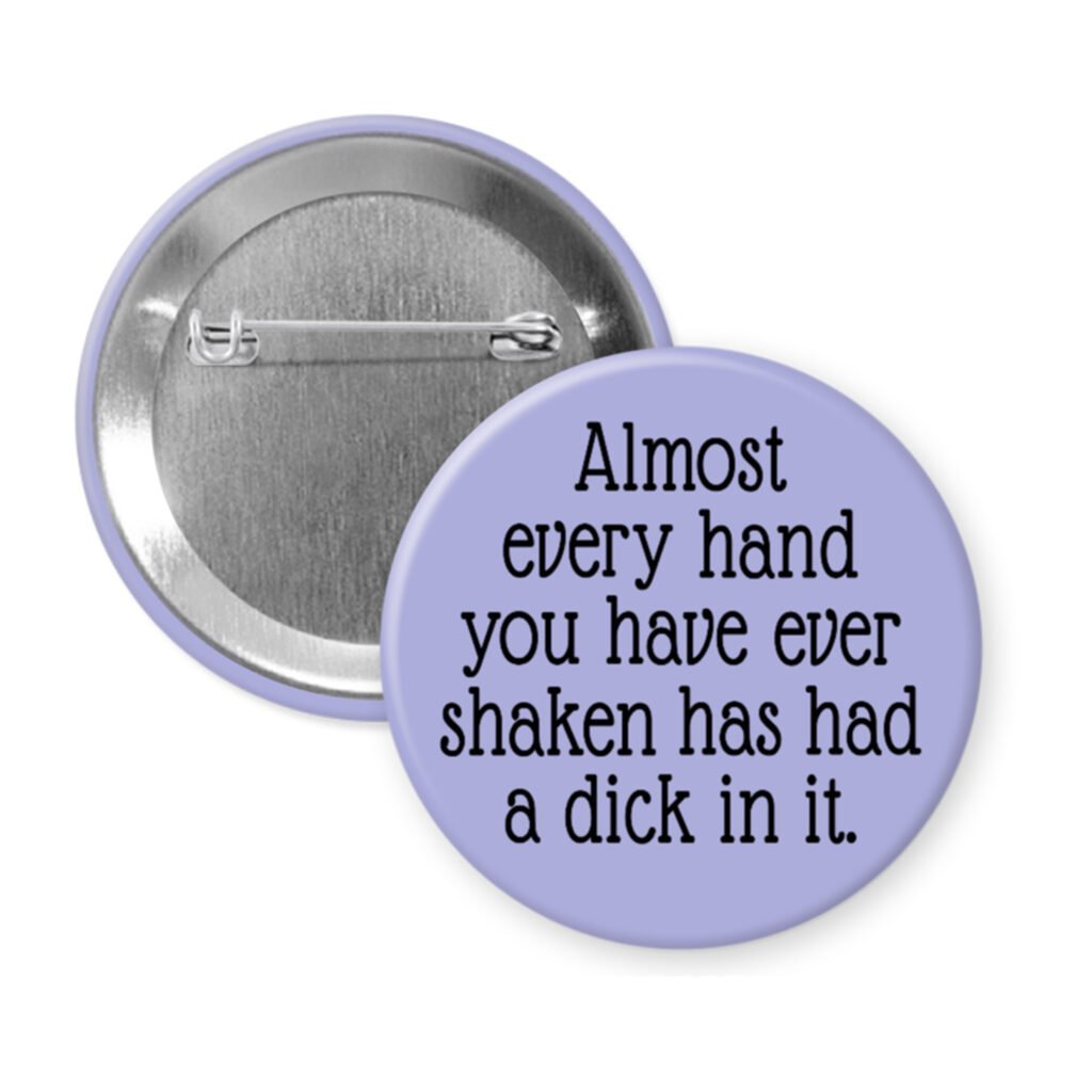Purple pinback button with the text 'Almost every hand you have ever shaken has had a dick in it.' printed in black.