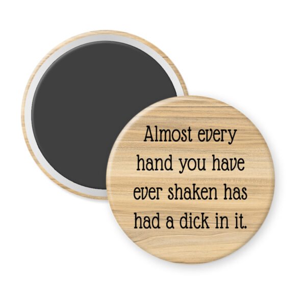 Wooden looking magnet with text 'Almost every hand you have ever shaken has had a dick in it.' on a white background