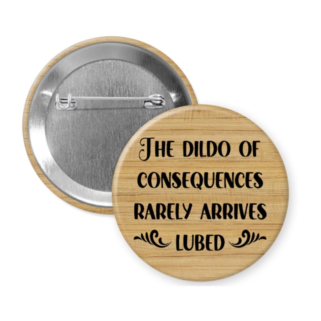 Wood print dildo of consequences button with text 'The dildo of Consequences Rarely Arrives Lubed' on a white background