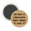 Wood print dildo of consequences button magnet with text 'The dildo of Consequences Rarely Arrives Lubed' on a white background