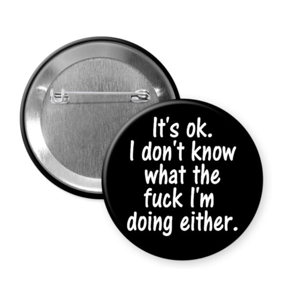 Black button badge with text 'It's ok. I don't know what the fuck I'm doing either.' on a white background