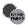 Grey magnet with the text 'Eve was framed' printed in black.