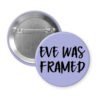 Purple pinback button with the text 'Eve was framed' printed in black.