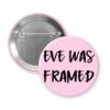 Pink button with 'EVE WAS FRAMED' text on a white background