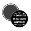 Black magnet with text 'I'm exhausted by how stupid everyone is' on a white background