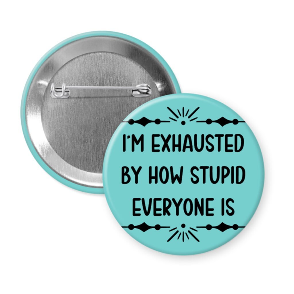 Blue pinback button with text 'I'm exhausted by how stupid everyone is' printed in black.