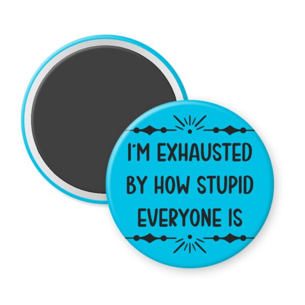 Blue magnet with text 'I'm exhausted by how stupid everyone is' on a white background