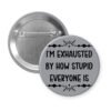Grey pinback button with text 'I'm exhausted by how stupid everyone is' printed in black.