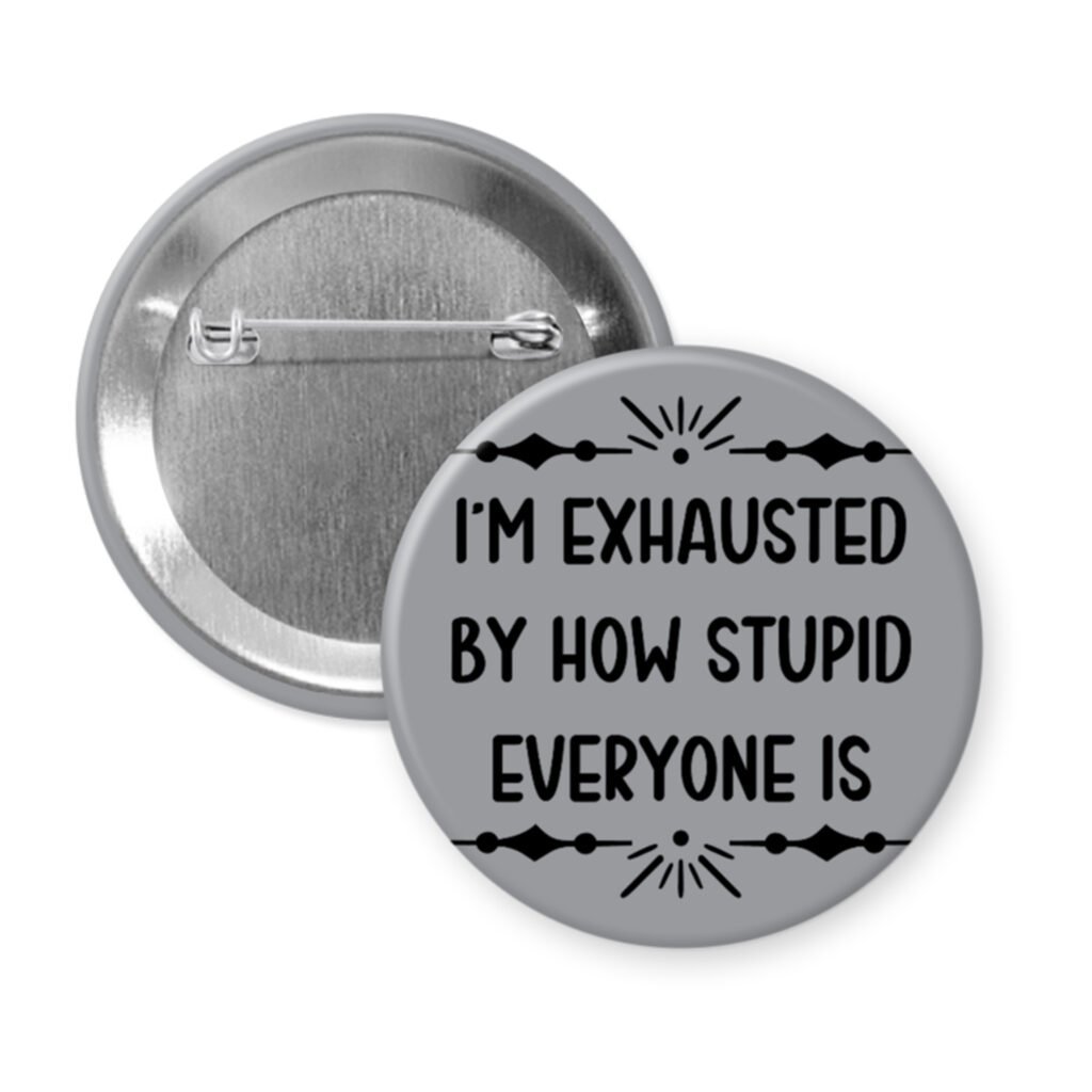 Grey pinback button with text 'I'm exhausted by how stupid everyone is' printed in black.