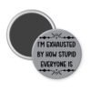Grey magnet with text 'I'm exhausted by how stupid everyone is' printed in black.