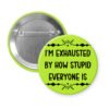 Green pinback button with text 'I'm exhausted by how stupid everyone is' printed in black.