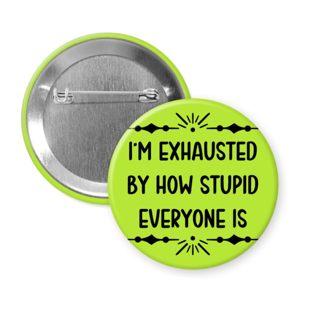 Green pinback button with text 'I'm exhausted by how stupid everyone is' printed in black.