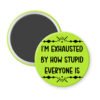 Green magnet with text 'I'm exhausted by how stupid everyone is' printed in black.