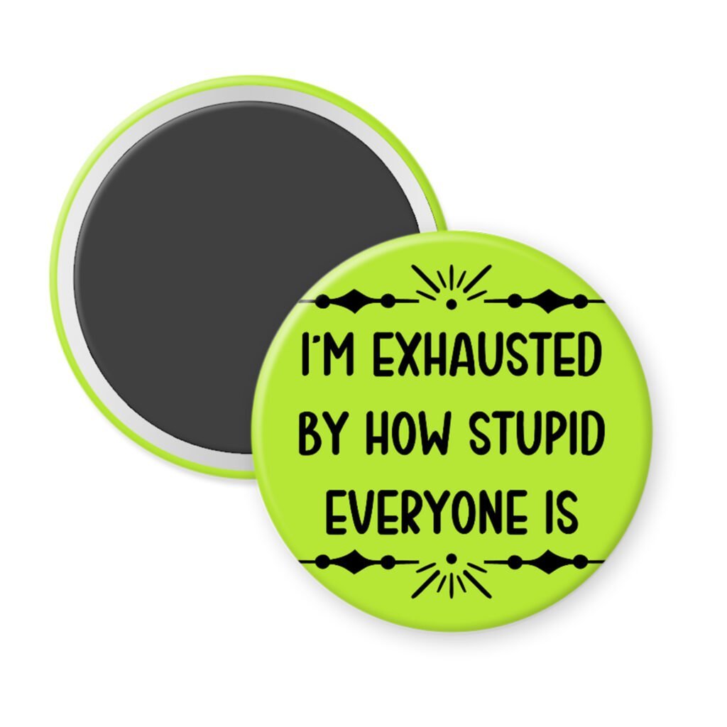 Green magnet with text 'I'm exhausted by how stupid everyone is' printed in black.