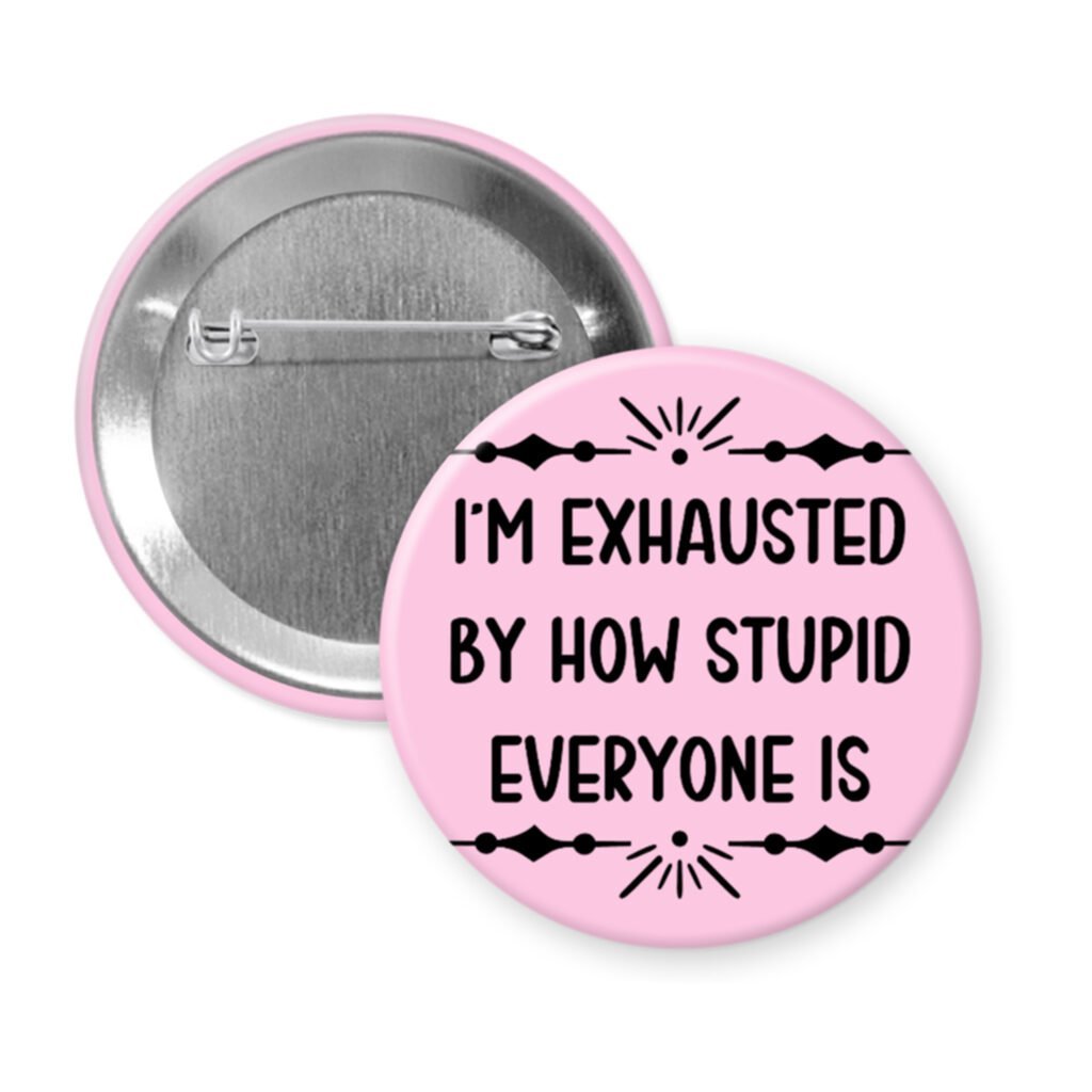 Pink pinback button with text 'I'm exhausted by how stupid everyone is' printed in black.