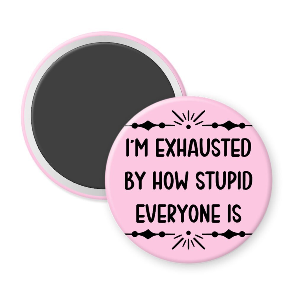 Pink magnet with text 'I'm exhausted by how stupid everyone is' printed in black.