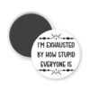 White magnet with text 'I'm exhausted by how stupid everyone is' on a white background