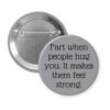 Grey pinback button with the text 'Fart when people hug you. It makes them feel strong.' printed in black.