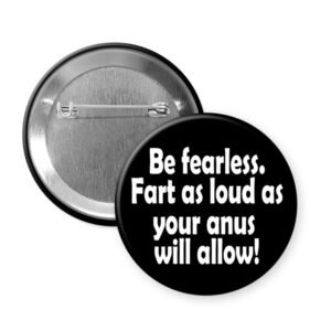 Black button badge with text 'Be fearless. Fart as loud as your anus will allow!' on a white background