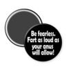 Black magnet with text 'Be fearless. Fart as loud as your anus will allow!' on a white background