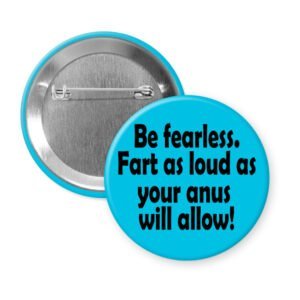 Blue pinback button with the text 'Be fearless. Fart as loud as your anus will allow.' printed in black.