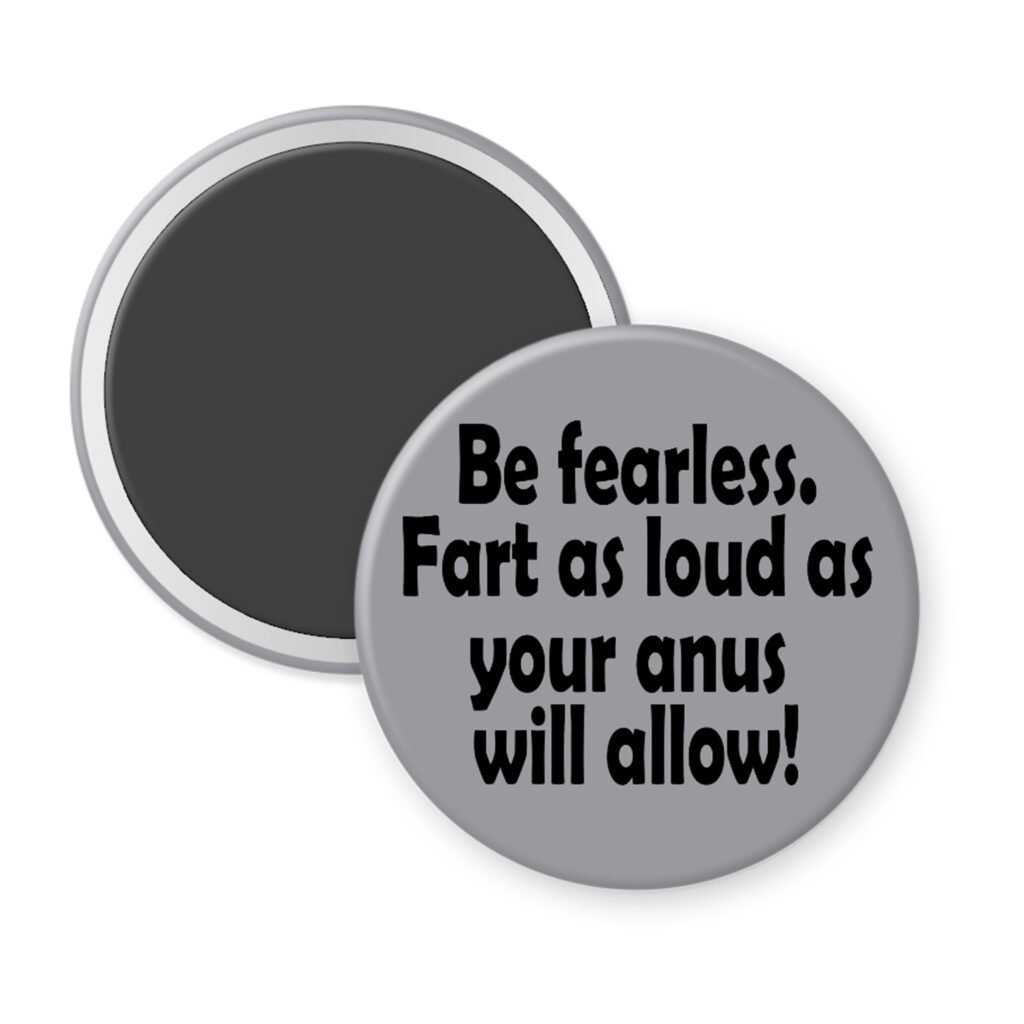 Grey magnet with the text 'Be fearless. Fart as loud as your anus will allow.' printed in black.
