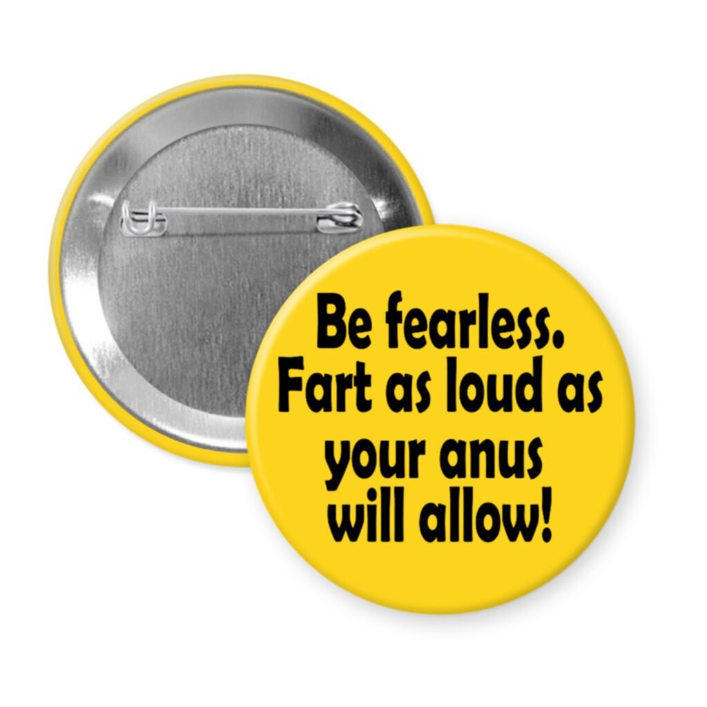Yellow pinback button with the text 'Be fearless. Fart as loud as your anus will allow.' printed in black.