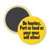 Yellow magnet with the text 'Be fearless. Fart as loud as your anus will allow.' printed in black.
