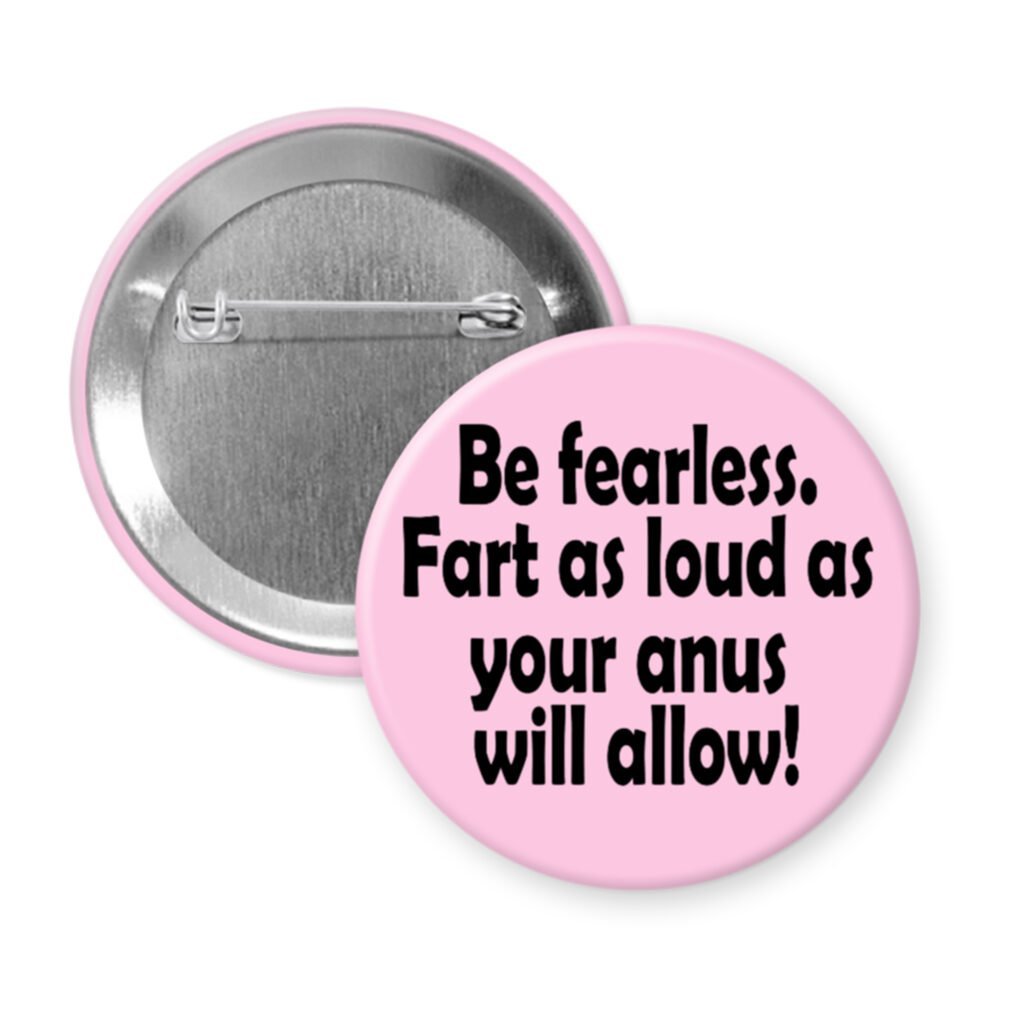Pink button with the text 'Be fearless. Fart as loud as your anus will allow.' printed in black.