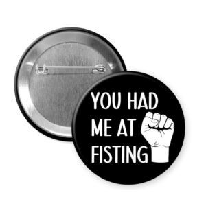 Black you had me at fisting button with image of a closed fist and the words "You had me at fisting"