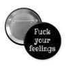 Black button badge with 'Fuck your feelings' text on a black background