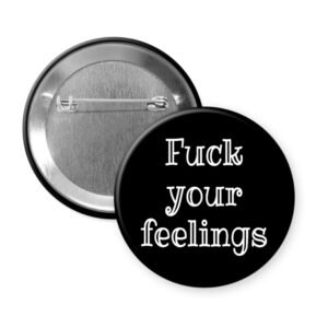 Black button badge with 'Fuck your feelings' text on a black background