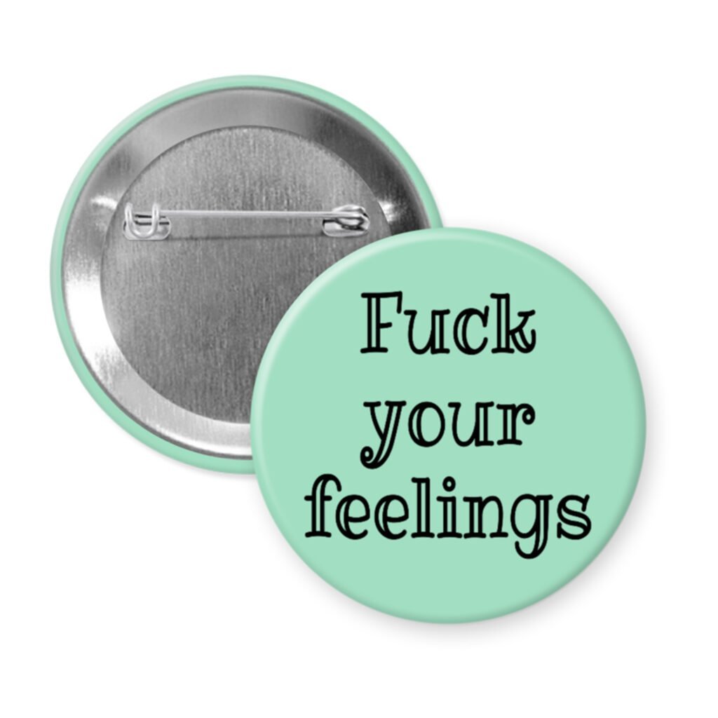 Mint green pinback button with the text 'Fuck your feelings' printed in black.