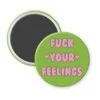 Green magnet with the text 'Fuck your feelings' printed in pink.