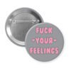 Grey pinback button with the text 'Fuck your feelings' printed in pink.