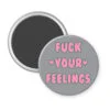 Grey magnet with the text 'Fuck your feelings' printed in pink.