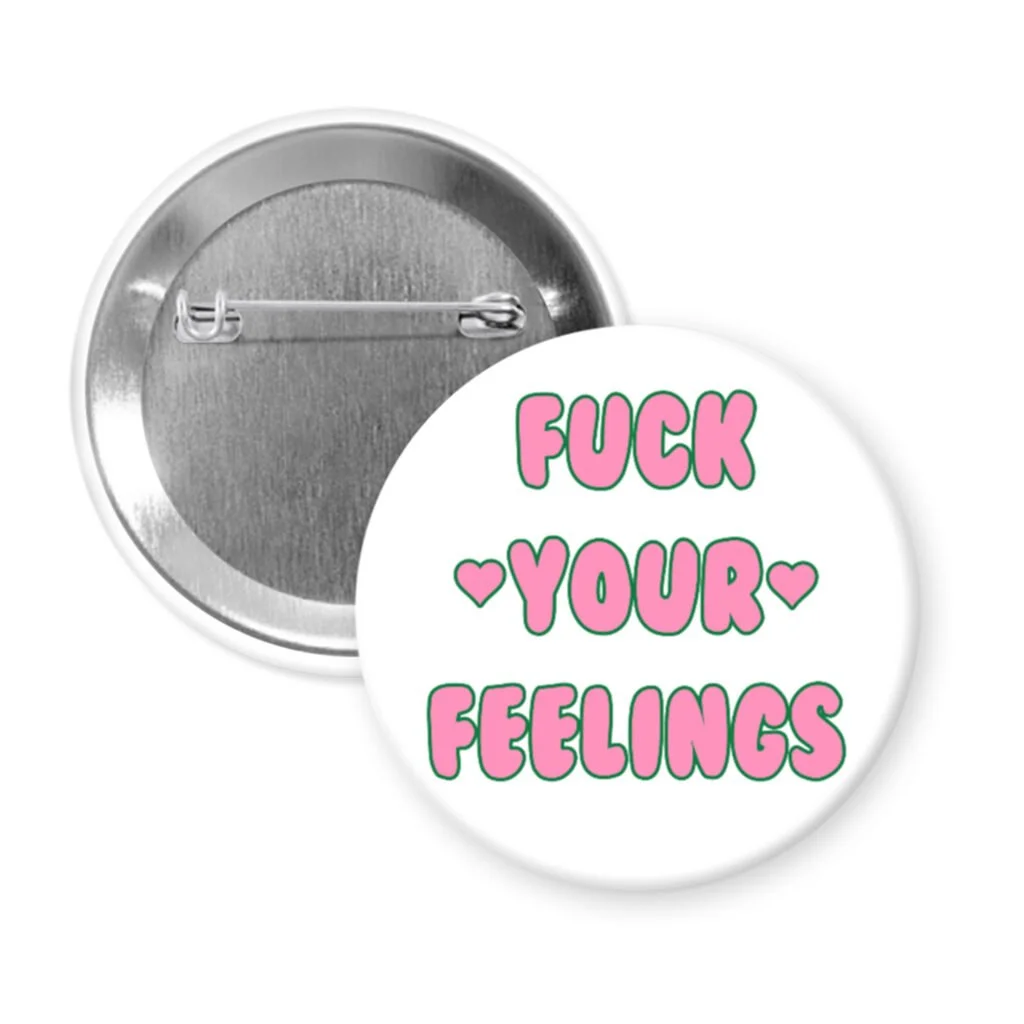 White pinback button with the text 'Fuck your feelings' printed in pink.