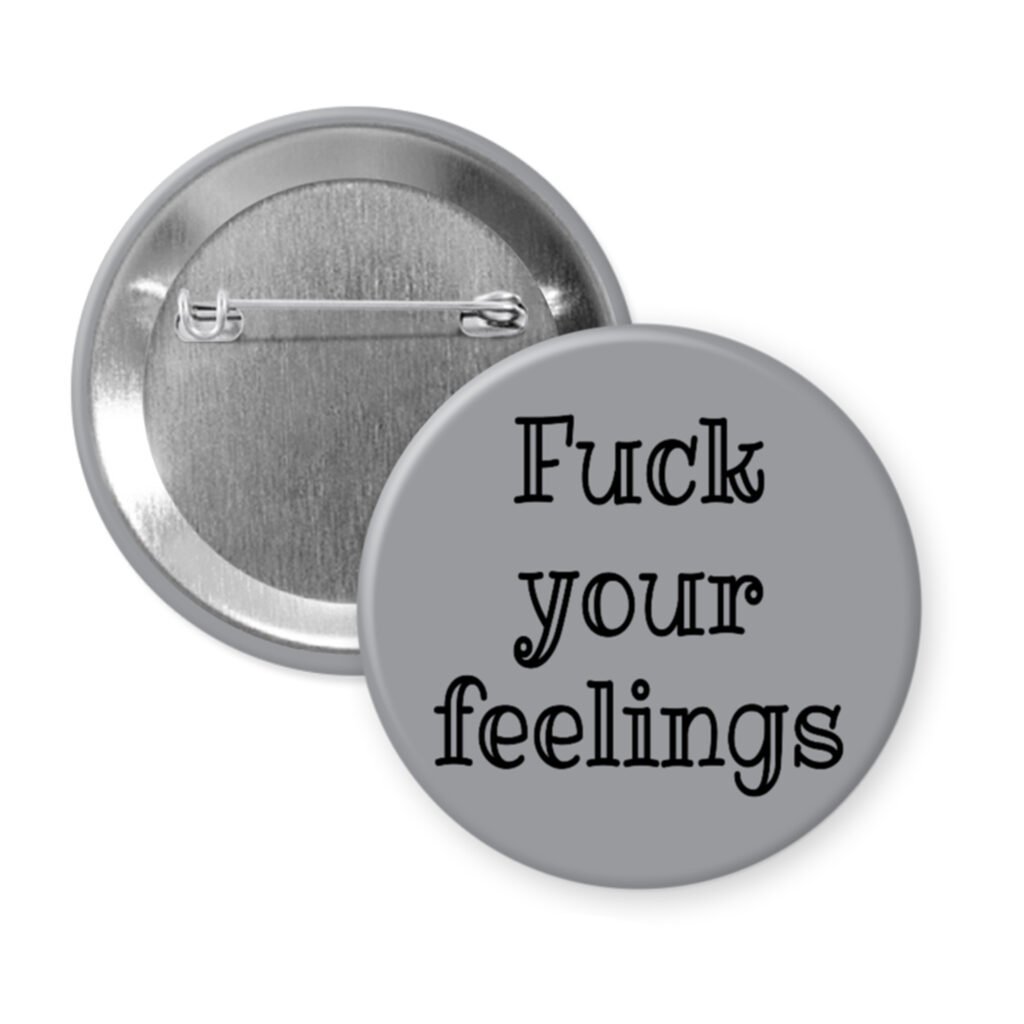 Grey pinback button with the text 'Fuck your feelings' printed in black.