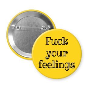 Yellow pinback button with the text 'Fuck your feelings' printed in black.