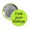 Lime green pinback button with the text 'Fuck your feelings' printed in black.