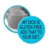 Blur pinback button with the text "MY DICK IS GLUTEN FREE. ADD THAT TO YOUR DIET." printed in black.