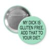 Mint green pinback button with the text "MY DICK IS GLUTEN FREE. ADD THAT TO YOUR DIET." printed in black.