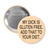 Peach color pinback button with the text "MY DICK IS GLUTEN FREE. ADD THAT TO YOUR DIET." printed in black.