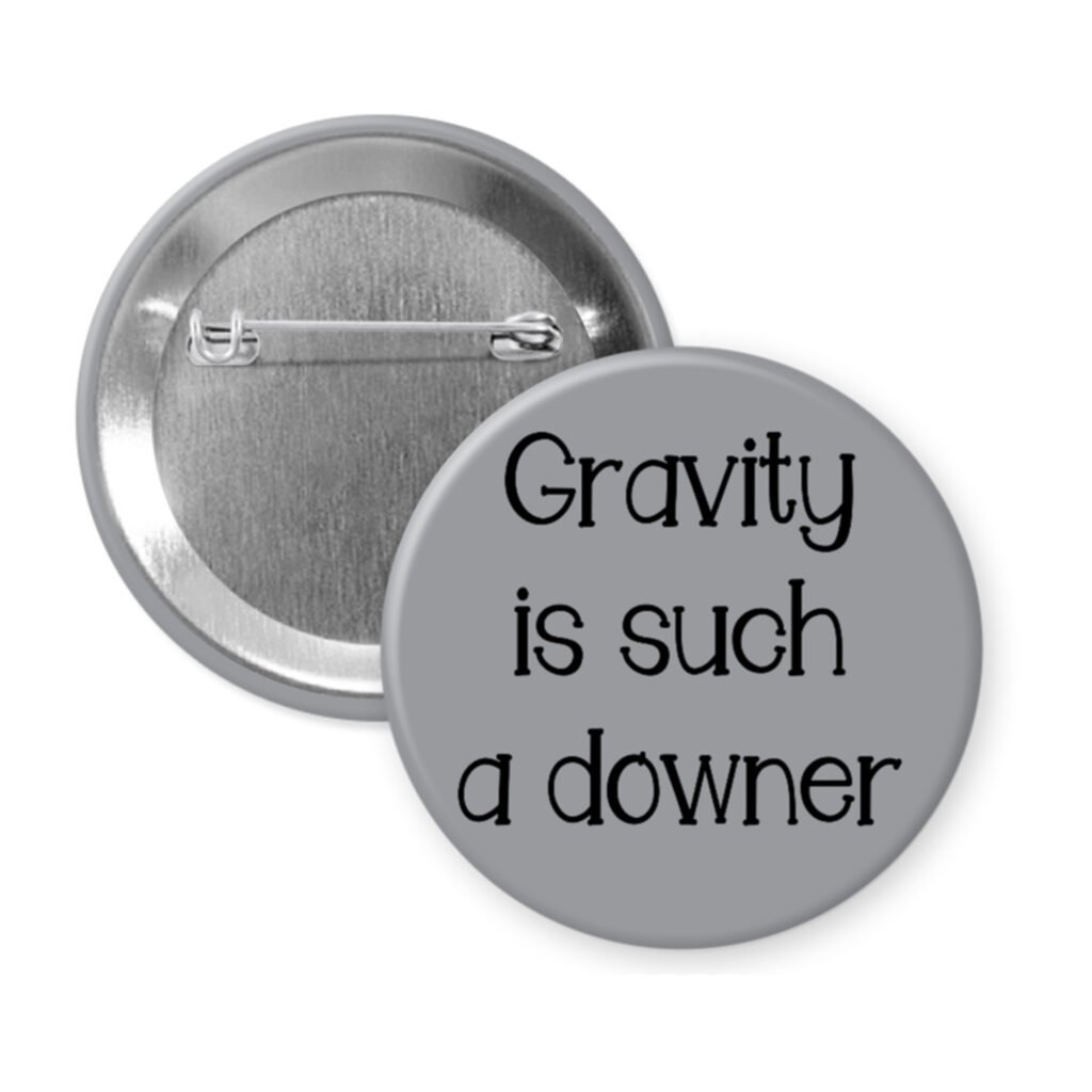 Grey pinback button with the text 'Gravity is such a downer' printed in black.