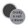 Grey magnet with the text 'Gravity is such a downer' printed in black.