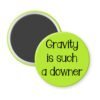 Lime green magnet with the text 'Gravity is such a downer' printed in black.