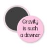 Pink magnet with the text 'Gravity is such a downer' printed in black.