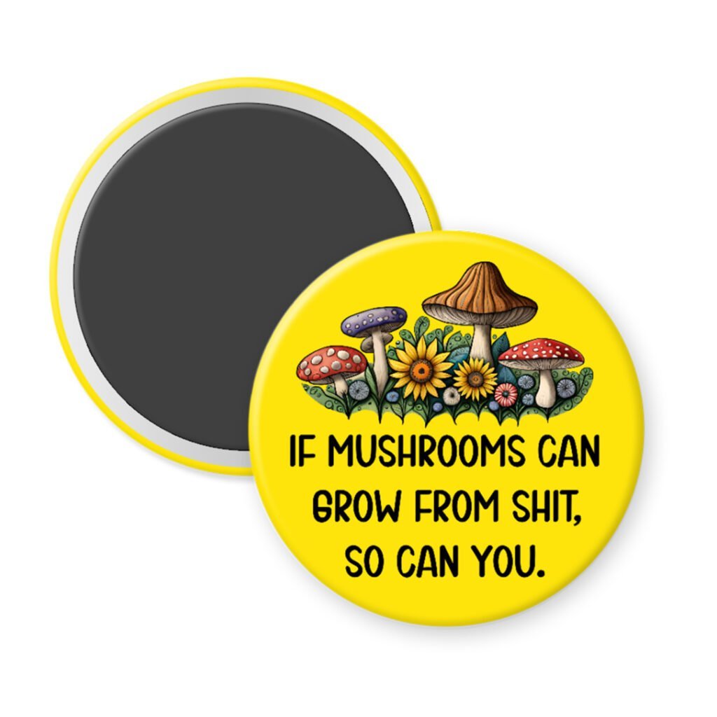 Magnet with mushrooms and text 'If mushrooms can grow from shit, so can you.' on a yellow background.